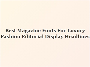 Best Magazine Fonts for Luxury Fashion Headlines