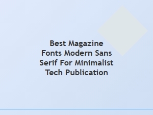 Best Modern Sans Serif Fonts for Minimalist Tech Magazines