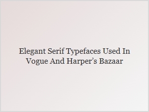 Elegant Serif Typefaces From Vogue and Harper’s Bazaar